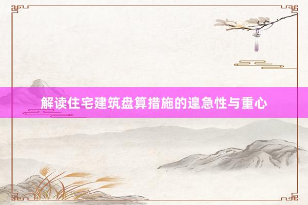 解读住宅建筑盘算措施的遑急性与重心