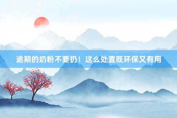 逾期的奶粉不要扔！这么处置既环保又有用