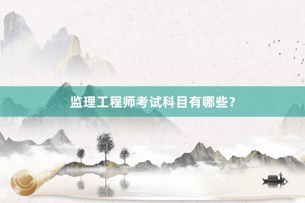 监理工程师考试科目有哪些？