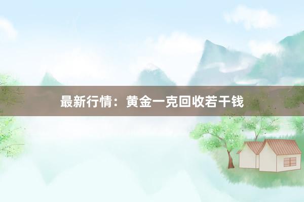 最新行情：黄金一克回收若干钱